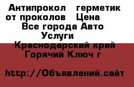 Антипрокол - герметик от проколов › Цена ­ 990 - Все города Авто » Услуги   . Краснодарский край,Горячий Ключ г.